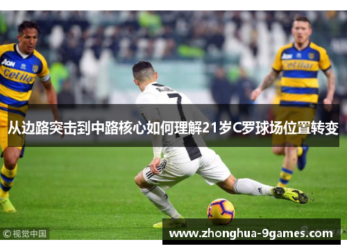 从边路突击到中路核心如何理解21岁C罗球场位置转变