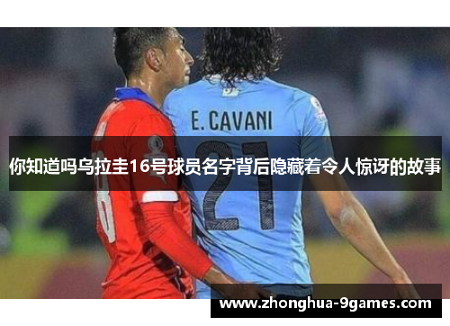 你知道吗乌拉圭16号球员名字背后隐藏着令人惊讶的故事
