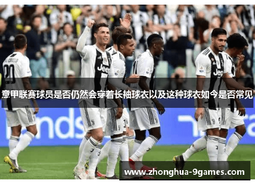 意甲联赛球员是否仍然会穿着长袖球衣以及这种球衣如今是否常见