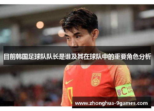 目前韩国足球队队长是谁及其在球队中的重要角色分析