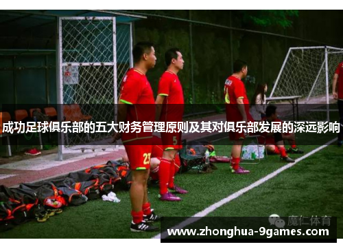 成功足球俱乐部的五大财务管理原则及其对俱乐部发展的深远影响 成功足球俱乐部的五大财务管理原则及其对俱乐部发展的深远影响