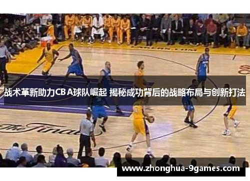 战术革新助力CBA球队崛起 揭秘成功背后的战略布局与创新打法
