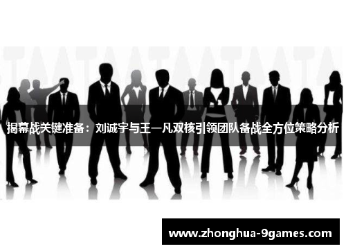 揭幕战关键准备:刘诚宇与王一凡双核引领团队备战全方位策略分析 揭幕战关键准备:刘诚宇与王一凡双核引领团队备战全方位策略分析