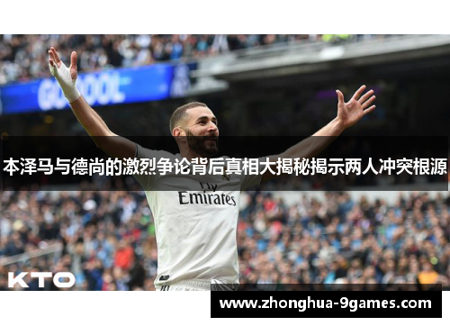 本泽马与德尚的激烈争论背后真相大揭秘揭示两人冲突根源