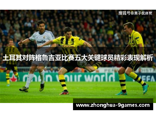 土耳其对阵格鲁吉亚比赛五大关键球员精彩表现解析