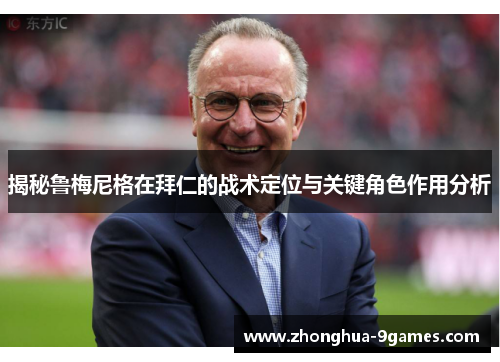 揭秘鲁梅尼格在拜仁的战术定位与关键角色作用分析 揭秘鲁梅尼格在拜仁的战术定位与关键角色作用分析