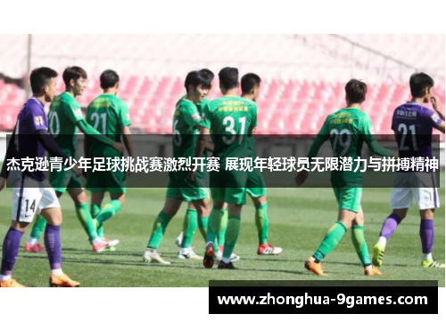 杰克逊青少年足球挑战赛激烈开赛 展现年轻球员无限潜力与拼搏精神