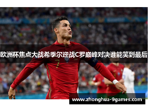 欧洲杯焦点大战希季尔迎战C罗巅峰对决谁能笑到最后