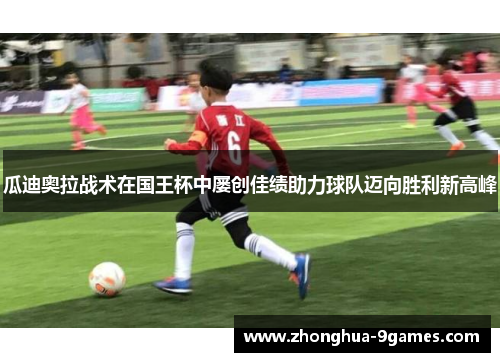 瓜迪奥拉战术在国王杯中屡创佳绩助力球队迈向胜利新高峰