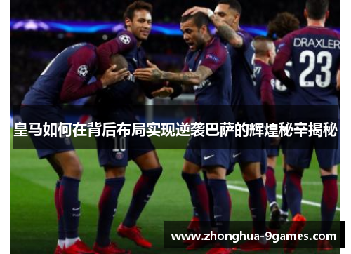 皇马如何在背后布局实现逆袭巴萨的辉煌秘辛揭秘