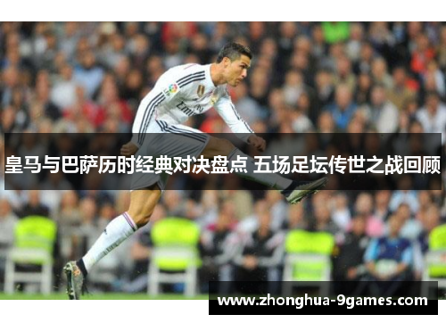 皇马与巴萨历时经典对决盘点 五场足坛传世之战回顾