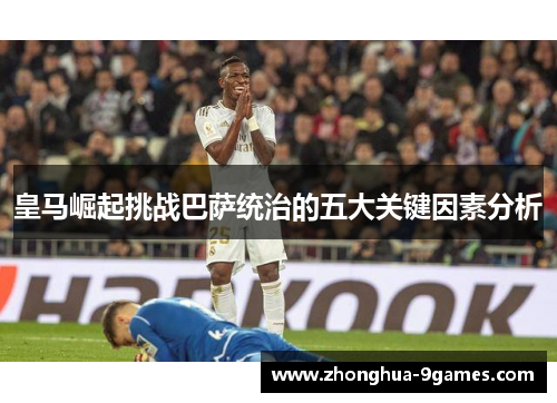 皇马崛起挑战巴萨统治的五大关键因素分析