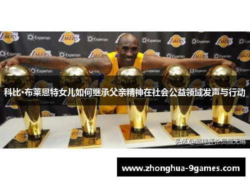科比·布莱恩特女儿如何继承父亲精神在社会公益领域发声与行动