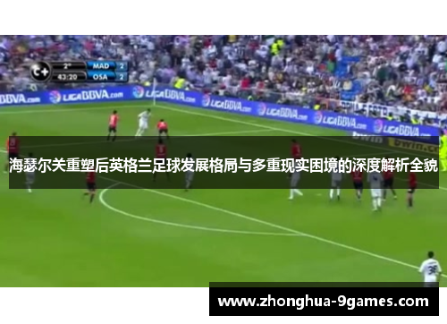 海瑟尔关重塑后英格兰足球发展格局与多重现实困境的深度解析全貌