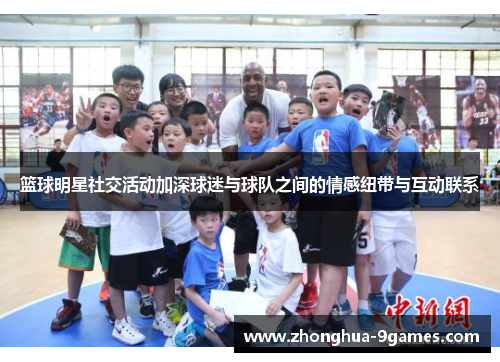 篮球明星社交活动加深球迷与球队之间的情感纽带与互动联系 篮球明星社交活动加深球迷与球队之间的情感纽带与互动联系