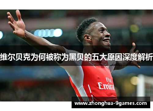 维尔贝克为何被称为黑贝的五大原因深度解析 维尔贝克为何被称为黑贝的五大原因深度解析