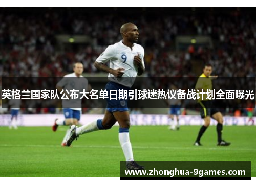 英格兰国家队公布大名单日期引球迷热议备战计划全面曝光 英格兰国家队公布大名单日期引球迷热议备战计划全面曝光