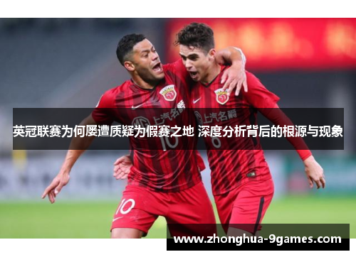 英冠联赛为何屡遭质疑为假赛之地 深度分析背后的根源与现象 英冠联赛为何屡遭质疑为假赛之地 深度分析背后的根源与现象