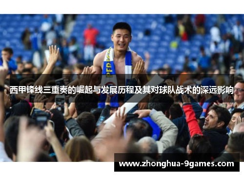 西甲锋线三重奏的崛起与发展历程及其对球队战术的深远影响