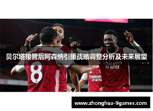 贝尔塔接管后阿森纳引援战略调整分析及未来展望