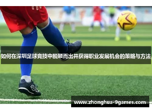 如何在深圳足球竞技中脱颖而出并获得职业发展机会的策略与方法