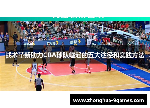 战术革新助力CBA球队崛起的五大途径和实践方法 战术革新助力CBA球队崛起的五大途径和实践方法