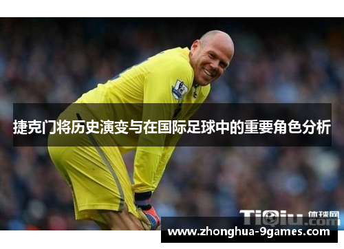捷克门将历史演变与在国际足球中的重要角色分析