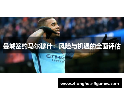 曼城签约马尔穆什:风险与机遇的全面评估 曼城签约马尔穆什:风险与机遇的全面评估