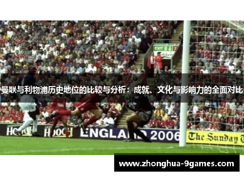 曼联与利物浦历史地位的比较与分析：成就、文化与影响力的全面对比