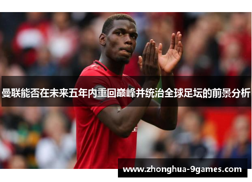 曼联能否在未来五年内重回巅峰并统治全球足坛的前景分析