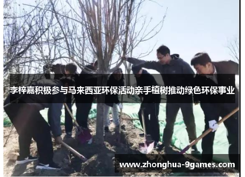 李梓嘉积极参与马来西亚环保活动亲手植树推动绿色环保事业 李梓嘉积极参与马来西亚环保活动亲手植树推动绿色环保事业