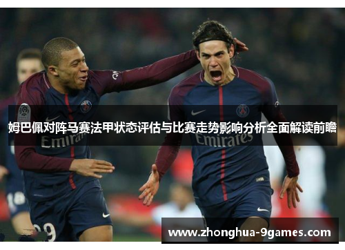 姆巴佩对阵马赛法甲状态评估与比赛走势影响分析全面解读前瞻