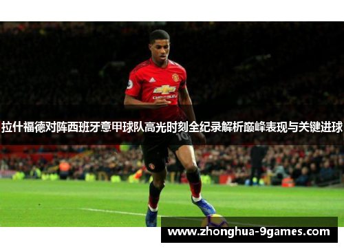 拉什福德对阵西班牙意甲球队高光时刻全纪录解析巅峰表现与关键进球