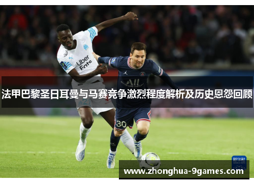 法甲巴黎圣日耳曼与马赛竞争激烈程度解析及历史恩怨回顾 法甲巴黎圣日耳曼与马赛竞争激烈程度解析及历史恩怨回顾