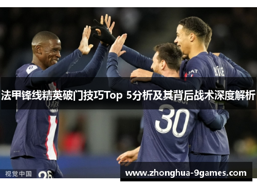 法甲锋线精英破门技巧Top 5分析及其背后战术深度解析 法甲锋线精英破门技巧Top 5分析及其背后战术深度解析