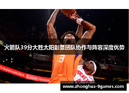 火箭队39分大胜太阳彰显团队协作与阵容深度优势 火箭队39分大胜太阳彰显团队协作与阵容深度优势
