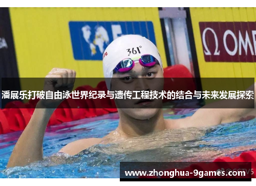 潘展乐打破自由泳世界纪录与遗传工程技术的结合与未来发展探索 潘展乐打破自由泳世界纪录与遗传工程技术的结合与未来发展探索