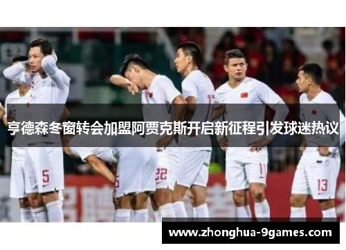 亨德森冬窗转会加盟阿贾克斯开启新征程引发球迷热议