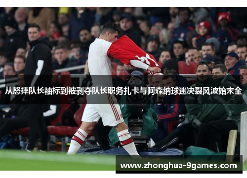 从怒摔队长袖标到被剥夺队长职务扎卡与阿森纳球迷决裂风波始末全 从怒摔队长袖标到被剥夺队长职务扎卡与阿森纳球迷决裂风波始末全