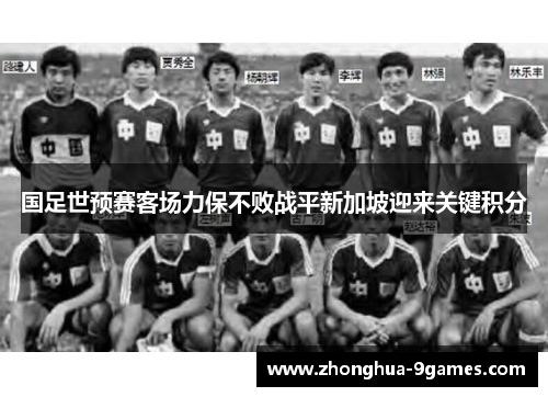 国足世预赛客场力保不败战平新加坡迎来关键积分 国足世预赛客场力保不败战平新加坡迎来关键积分