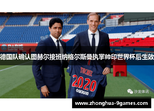 德国队确认图赫尔接班纳格尔斯曼执掌帅印世界杯后生效 德国队确认图赫尔接班纳格尔斯曼执掌帅印世界杯后生效