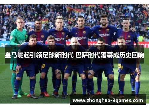 皇马崛起引领足球新时代 巴萨时代落幕成历史回响