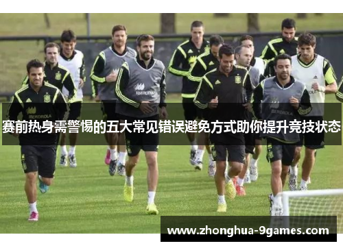 赛前热身需警惕的五大常见错误避免方式助你提升竞技状态