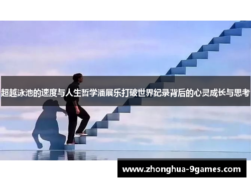 超越泳池的速度与人生哲学潘展乐打破世界纪录背后的心灵成长与思考 超越泳池的速度与人生哲学潘展乐打破世界纪录背后的心灵成长与思考
