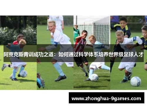 阿贾克斯青训成功之道:如何通过科学体系培养世界级足球人才 阿贾克斯青训成功之道:如何通过科学体系培养世界级足球人才