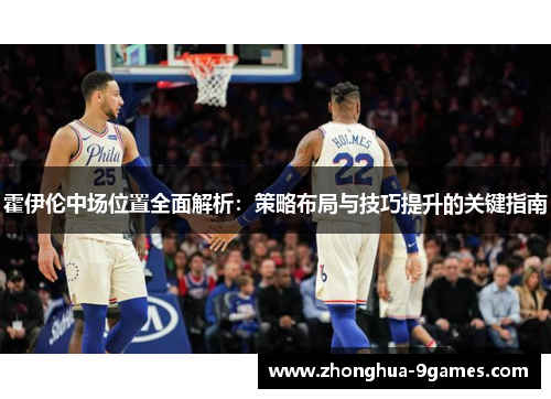 霍伊伦中场位置全面解析:策略布局与技巧提升的关键指南 霍伊伦中场位置全面解析:策略布局与技巧提升的关键指南