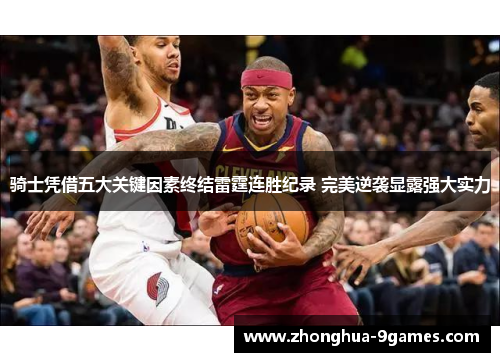 骑士凭借五大关键因素终结雷霆连胜纪录 完美逆袭显露强大实力 骑士凭借五大关键因素终结雷霆连胜纪录 完美逆袭显露强大实力