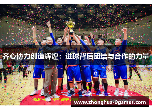齐心协力创造辉煌：进球背后团结与合作的力量