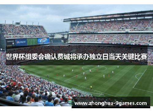 世界杯组委会确认费城将承办独立日当天关键比赛 世界杯组委会确认费城将承办独立日当天关键比赛
