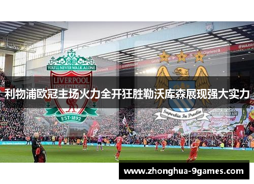 利物浦欧冠主场火力全开狂胜勒沃库森展现强大实力 利物浦欧冠主场火力全开狂胜勒沃库森展现强大实力
